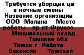 Требуется уборщик(ца) в ночные смены › Название организации ­ ООО “Малина“ › Место работы ­ пр-кт Фрунзе 103 › Минимальный оклад ­ 9 000 - Томская обл., Томск г. Работа » Вакансии   . Томская обл.,Томск г.